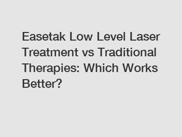 Easetak Low Level Laser Treatment vs Traditional Therapies: Which Works Better?
