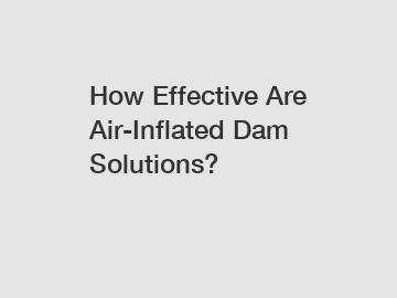How Effective Are Air-Inflated Dam Solutions?