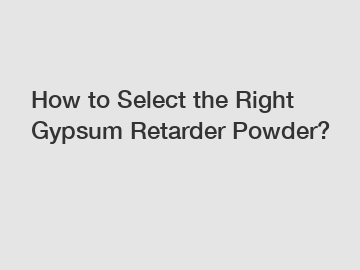 How to Select the Right Gypsum Retarder Powder?