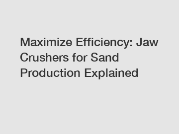 Maximize Efficiency: Jaw Crushers for Sand Production Explained