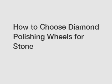 How to Choose Diamond Polishing Wheels for Stone