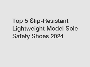 Top 5 Slip-Resistant Lightweight Model Sole Safety Shoes 2024