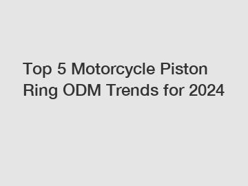 Top 5 Motorcycle Piston Ring ODM Trends for 2024