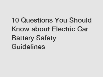 10 Questions You Should Know about Electric Car Battery Safety Guidelines