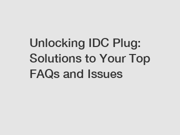 Unlocking IDC Plug: Solutions to Your Top FAQs and Issues