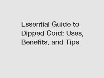 Essential Guide to Dipped Cord: Uses, Benefits, and Tips