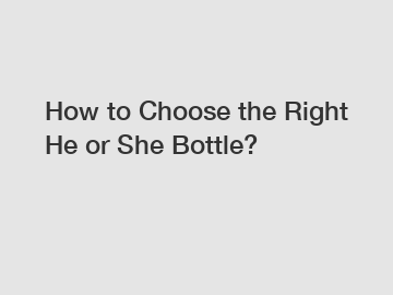 How to Choose the Right He or She Bottle?