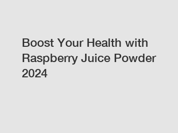 Boost Your Health with Raspberry Juice Powder 2024