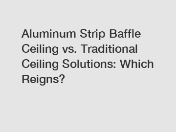 Aluminum Strip Baffle Ceiling vs. Traditional Ceiling Solutions: Which Reigns?