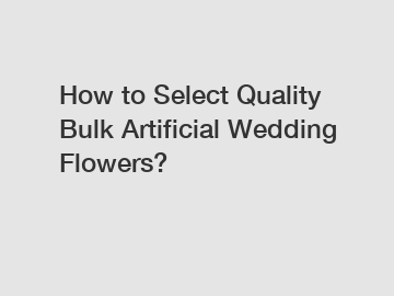 How to Select Quality Bulk Artificial Wedding Flowers?