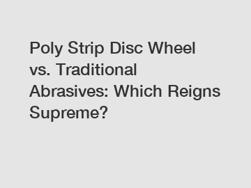 Poly Strip Disc Wheel vs. Traditional Abrasives: Which Reigns Supreme?