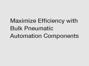 Maximize Efficiency with Bulk Pneumatic Automation Components
