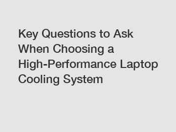 Key Questions to Ask When Choosing a High-Performance Laptop Cooling System