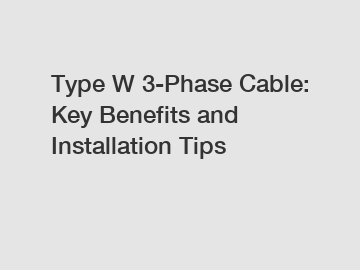 Type W 3-Phase Cable: Key Benefits and Installation Tips