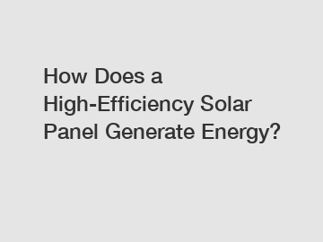How Does a High-Efficiency Solar Panel Generate Energy?