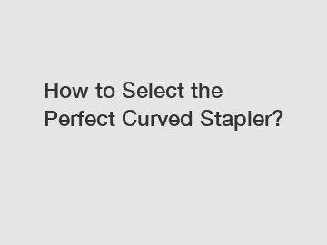 How to Select the Perfect Curved Stapler? How to Select the Perfect Curved Stapler?