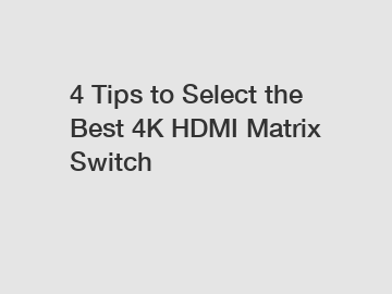 4 Tips to Select the Best 4K HDMI Matrix Switch
