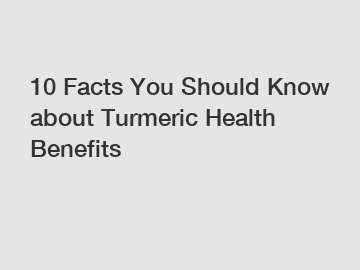 10 Facts You Should Know about Turmeric Health Benefits