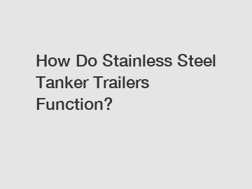 How Do Stainless Steel Tanker Trailers Function?
