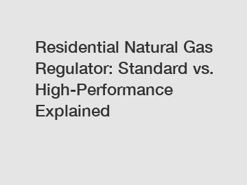 Residential Natural Gas Regulator: Standard vs. High-Performance Explained