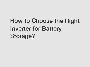 How to Choose the Right Inverter for Battery Storage?