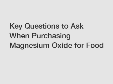 Key Questions to Ask When Purchasing Magnesium Oxide for Food