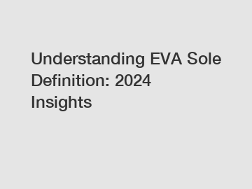 Understanding EVA Sole Definition: 2024 Insights