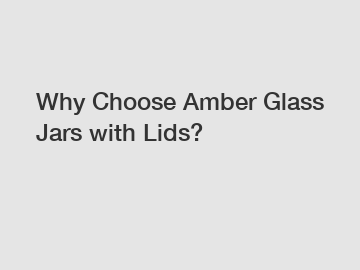 Why Choose Amber Glass Jars with Lids? Why Choose Amber Glass Jars with Lids?
