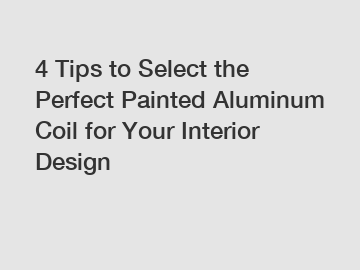 4 Tips to Select the Perfect Painted Aluminum Coil for Your Interior Design