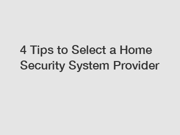 4 Tips to Select a Home Security System Provider