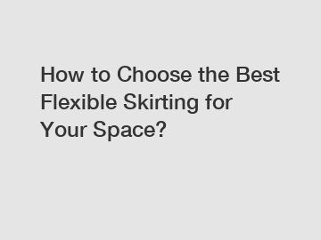 How to Choose the Best Flexible Skirting for Your Space?