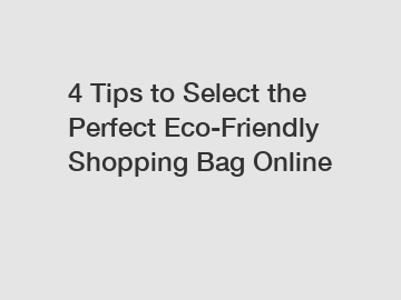 4 Tips to Select the Perfect Eco-Friendly Shopping Bag Online