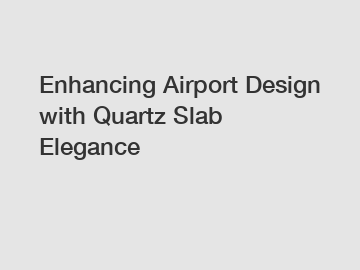 Enhancing Airport Design with Quartz Slab Elegance