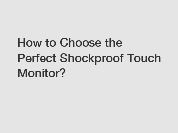 How to Choose the Perfect Shockproof Touch Monitor?