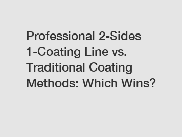 Professional 2-Sides 1-Coating Line vs. Traditional Coating Methods: Which Wins?