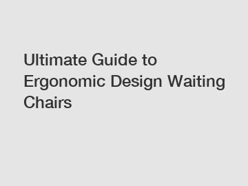 Ultimate Guide to Ergonomic Design Waiting Chairs