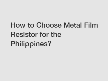 How to Choose Metal Film Resistor for the Philippines?