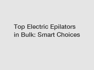 Top Electric Epilators in Bulk: Smart Choices