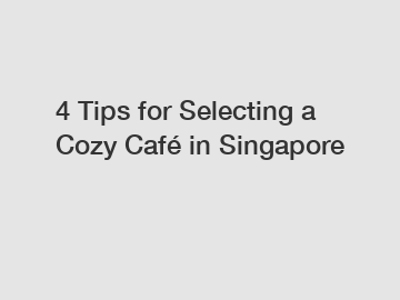 4 Tips for Selecting a Cozy Café in Singapore