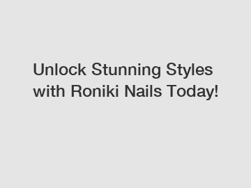 Unlock Stunning Styles with Roniki Nails Today!