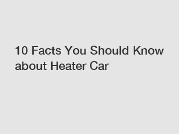 10 Facts You Should Know about Heater Car