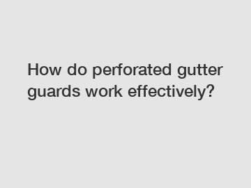 How do perforated gutter guards work effectively? How do perforated gutter guards work effectively?