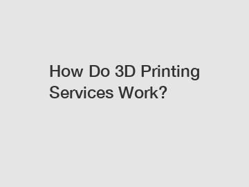 How Do 3D Printing Services Work?