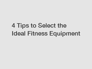 4 Tips to Select the Ideal Fitness Equipment