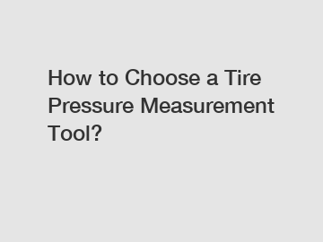 How to Choose a Tire Pressure Measurement Tool?