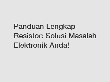 Panduan Lengkap Resistor: Solusi Masalah Elektronik Anda!