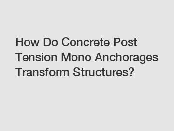 How Do Concrete Post Tension Mono Anchorages Transform Structures?