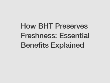 How BHT Preserves Freshness: Essential Benefits Explained