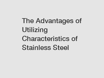 The Advantages of Utilizing Characteristics of Stainless Steel