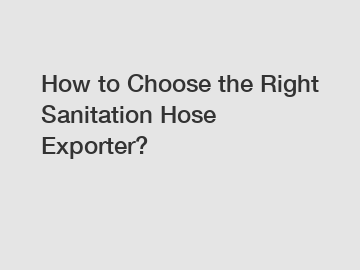 How to Choose the Right Sanitation Hose Exporter?